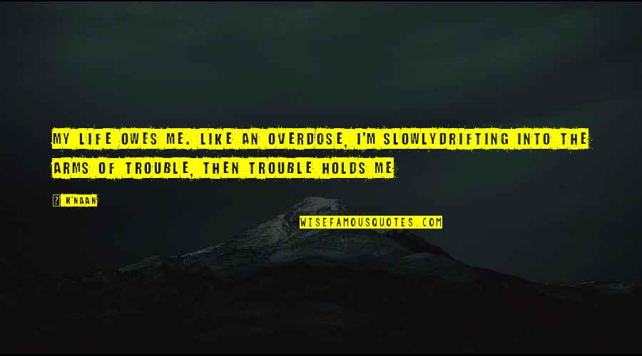 Rigamonti Quotes By K'naan: My life owes me. Like an overdose, I'm Rigamonti Quotes By K'naan: My life owes me. Like an overdose, I'm
