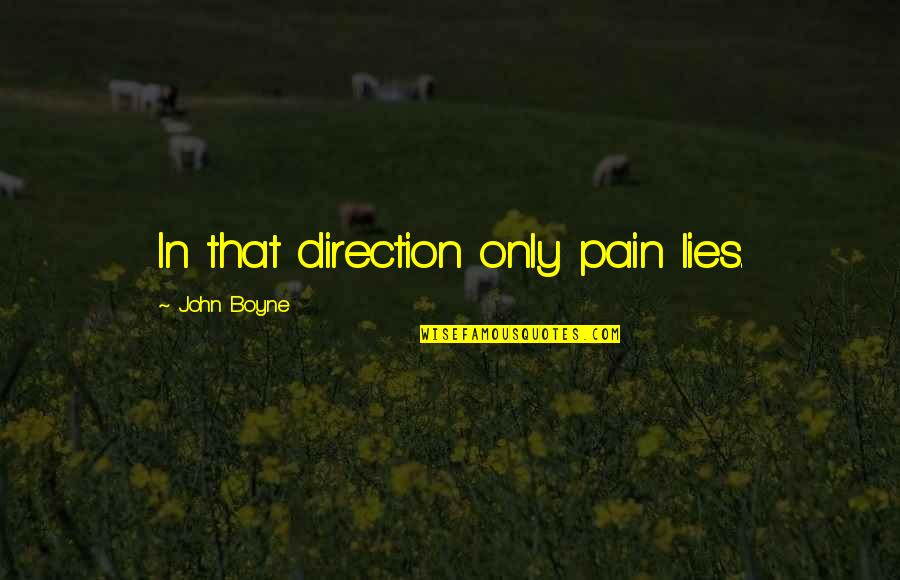 Rigan Machado Quotes By John Boyne: In that direction only pain lies. Rigan Machado Quotes By John Boyne: In that direction only pain lies.