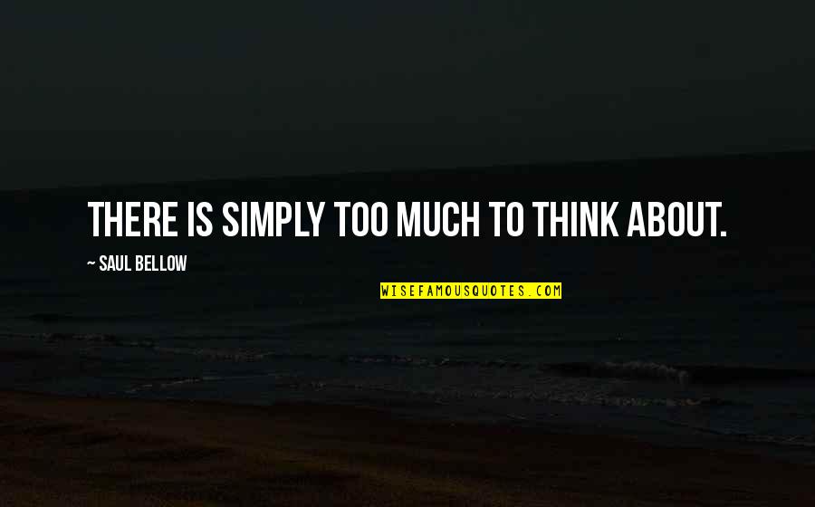 Rigano Llc Quotes By Saul Bellow: There is simply too much to think about.