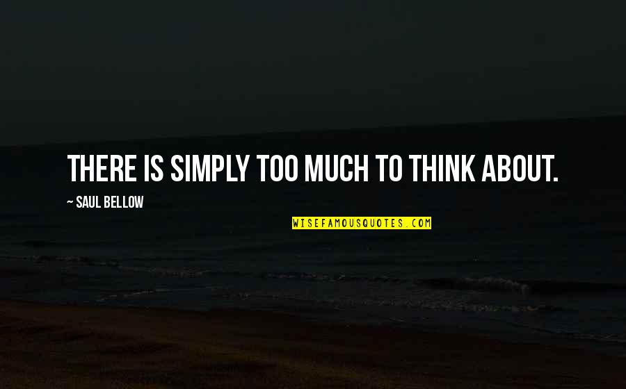 Rigano Llc Quotes By Saul Bellow: There is simply too much to think about. Rigano Llc Quotes By Saul Bellow: There is simply too much to think about.