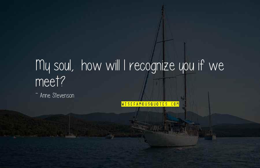 Riganotti Quotes By Anne Stevenson: My soul, how will I recognize you if Riganotti Quotes By Anne Stevenson: My soul, how will I recognize you if