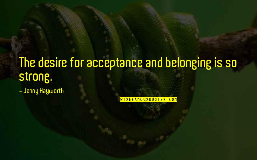 Rigardo Quotes By Jenny Hayworth: The desire for acceptance and belonging is so Rigardo Quotes By Jenny Hayworth: The desire for acceptance and belonging is so