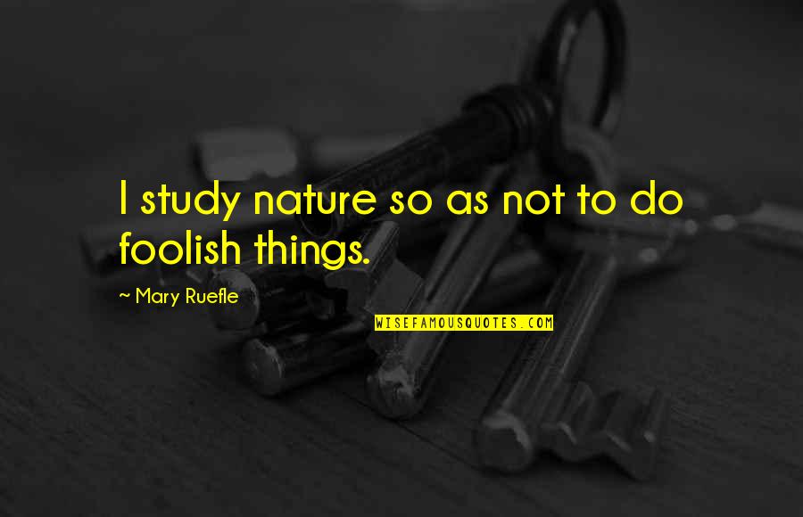 Rigardo Quotes By Mary Ruefle: I study nature so as not to do Rigardo Quotes By Mary Ruefle: I study nature so as not to do