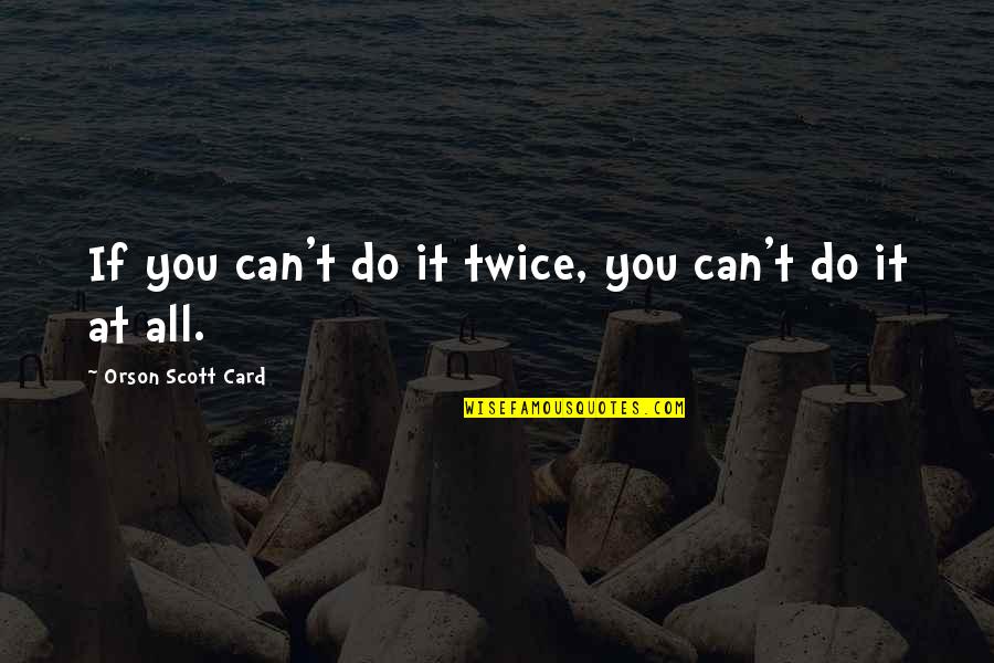 Rigardo Quotes By Orson Scott Card: If you can't do it twice, you can't Rigardo Quotes By Orson Scott Card: If you can't do it twice, you can't