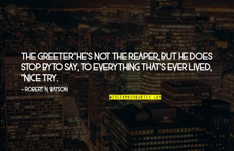 Rigardo Quotes By Robert N. Watson: The Greeter"He's not the Reaper, but he does Rigardo Quotes By Robert N. Watson: The Greeter"He's not the Reaper, but he does
