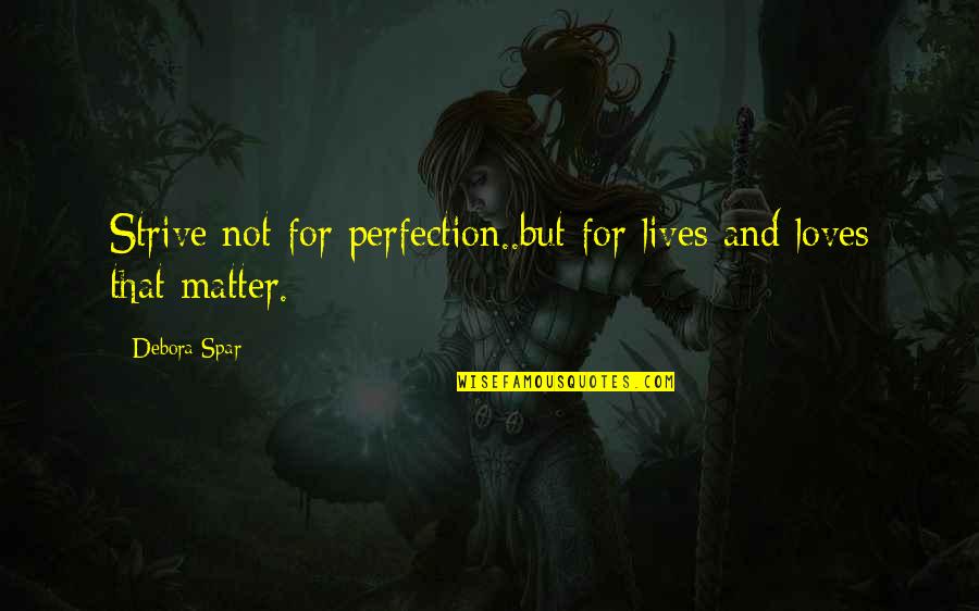 Rigatonis Quotes By Debora Spar: Strive not for perfection..but for lives and loves