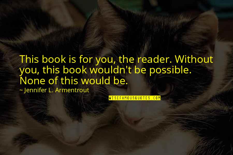 Rigaux 4x4 Quotes By Jennifer L. Armentrout: This book is for you, the reader. Without