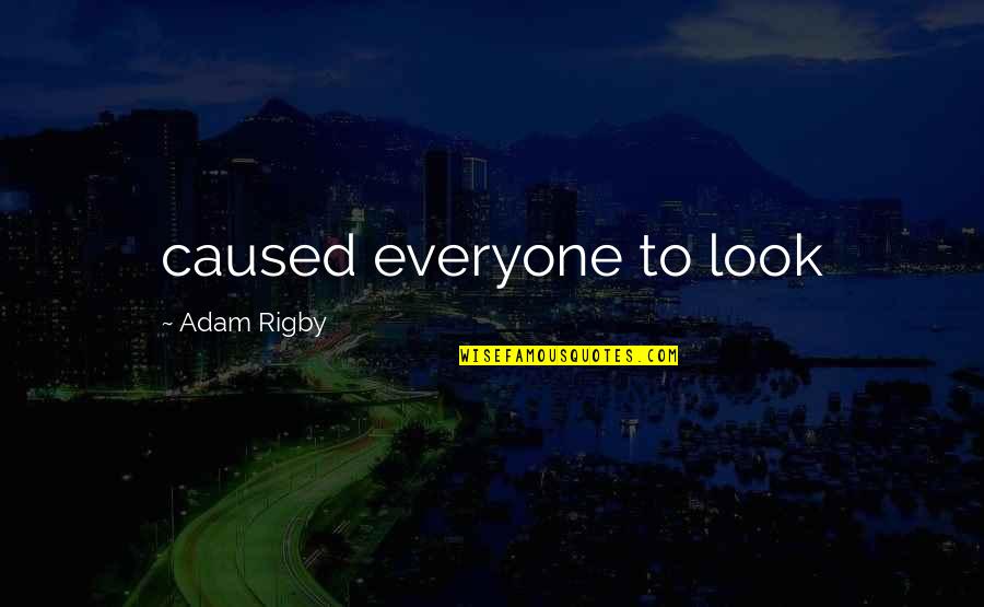 Rigby Quotes By Adam Rigby: caused everyone to look Rigby Quotes By Adam Rigby: caused everyone to look
