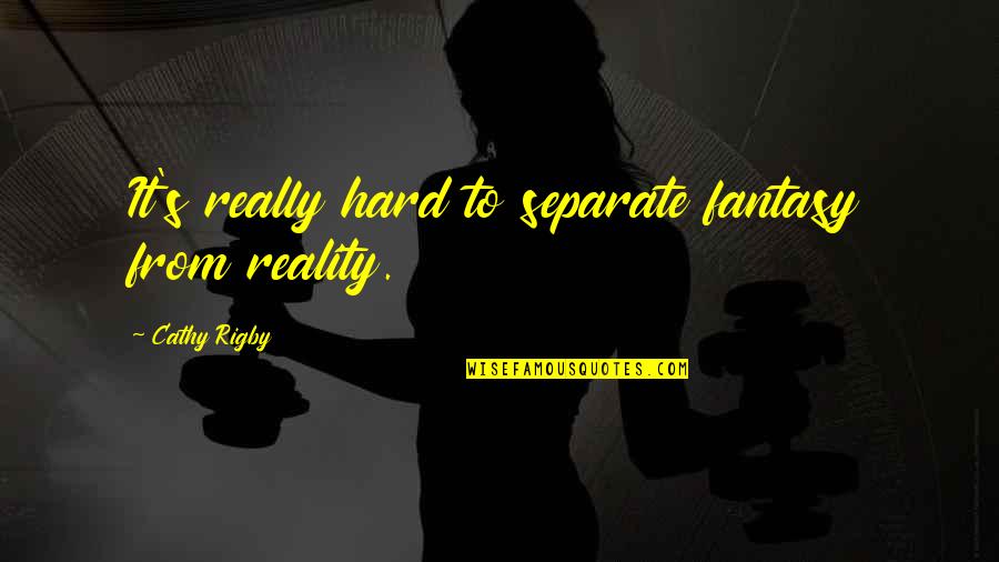 Rigby Quotes By Cathy Rigby: It's really hard to separate fantasy from reality. Rigby Quotes By Cathy Rigby: It's really hard to separate fantasy from reality.