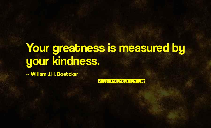 Rigel Quotes By William J.H. Boetcker: Your greatness is measured by your kindness. Rigel Quotes By William J.H. Boetcker: Your greatness is measured by your kindness.