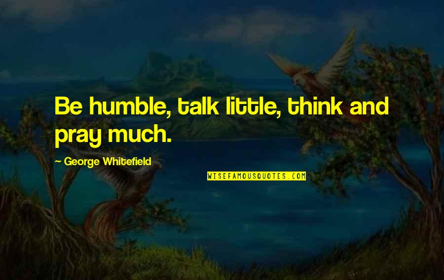 Rigetto Quotes By George Whitefield: Be humble, talk little, think and pray much. Rigetto Quotes By George Whitefield: Be humble, talk little, think and pray much.