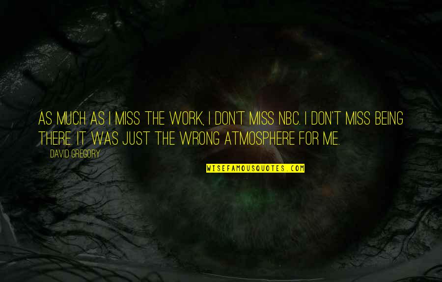 Rigg Quotes By David Gregory: As much as I miss the work, I Rigg Quotes By David Gregory: As much as I miss the work, I
