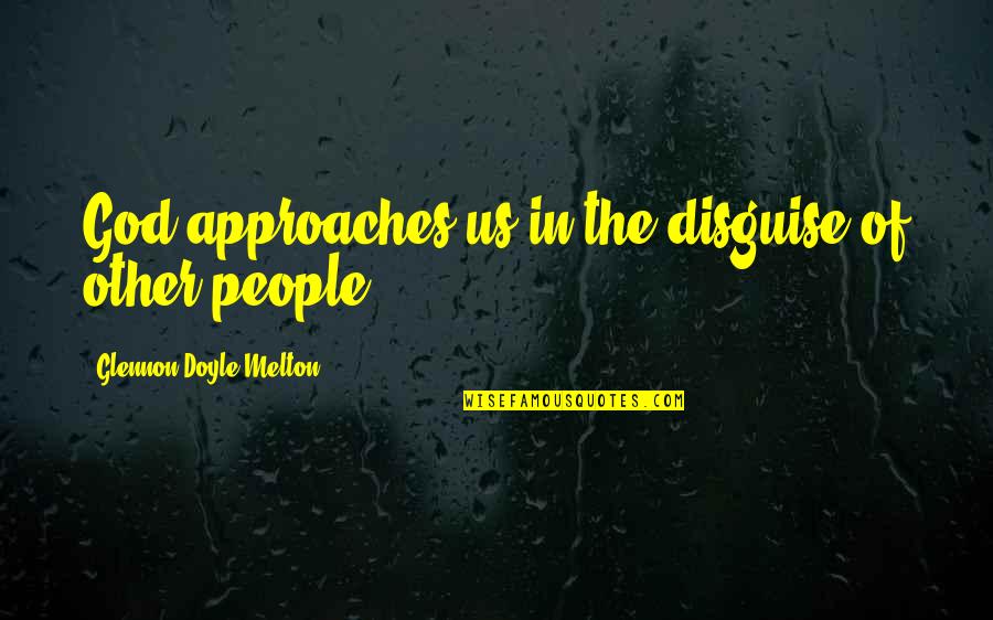 Rigg Quotes By Glennon Doyle Melton: God approaches us in the disguise of other Rigg Quotes By Glennon Doyle Melton: God approaches us in the disguise of other