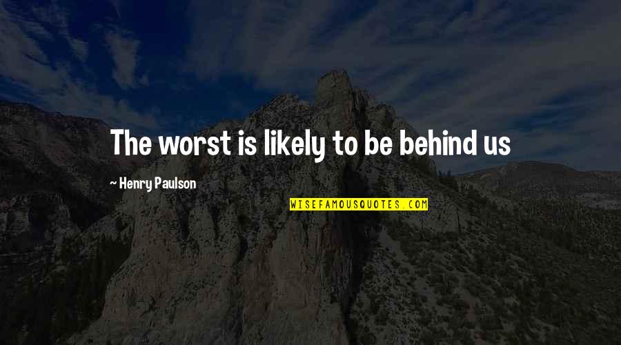 Rigg Quotes By Henry Paulson: The worst is likely to be behind us Rigg Quotes By Henry Paulson: The worst is likely to be behind us