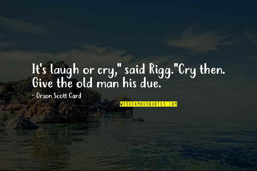Rigg Quotes By Orson Scott Card: It's laugh or cry," said Rigg."Cry then. Give Rigg Quotes By Orson Scott Card: It's laugh or cry," said Rigg."Cry then. Give