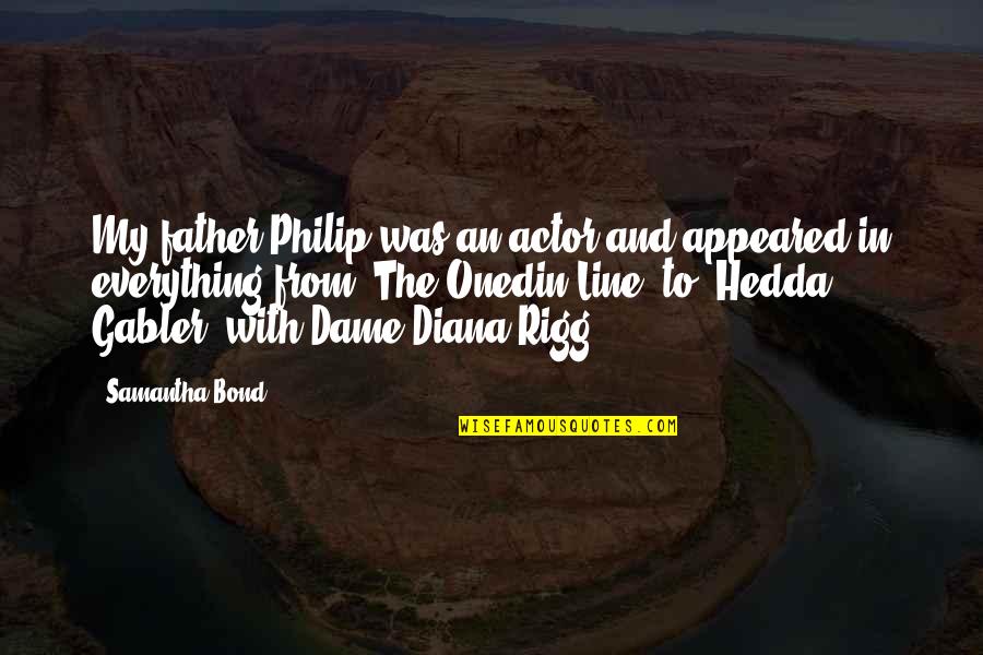 Rigg Quotes By Samantha Bond: My father Philip was an actor and appeared Rigg Quotes By Samantha Bond: My father Philip was an actor and appeared