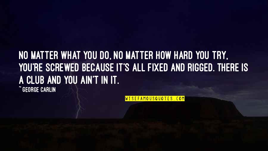 Rigged Quotes By George Carlin: No matter what you do, no matter how Rigged Quotes By George Carlin: No matter what you do, no matter how