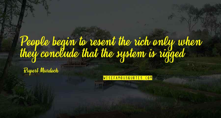 Rigged System Quotes By Rupert Murdoch: People begin to resent the rich only when