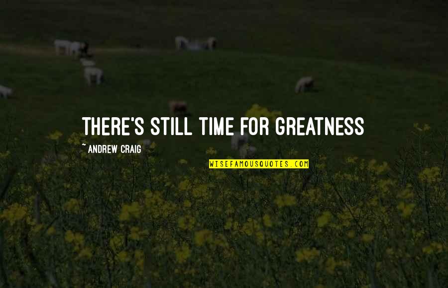 Riggerts Glen Quotes By Andrew Craig: There's still time for greatness Riggerts Glen Quotes By Andrew Craig: There's still time for greatness