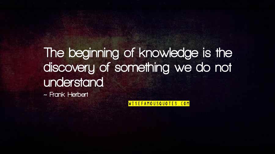 Riggings Restaurant Quotes By Frank Herbert: The beginning of knowledge is the discovery of