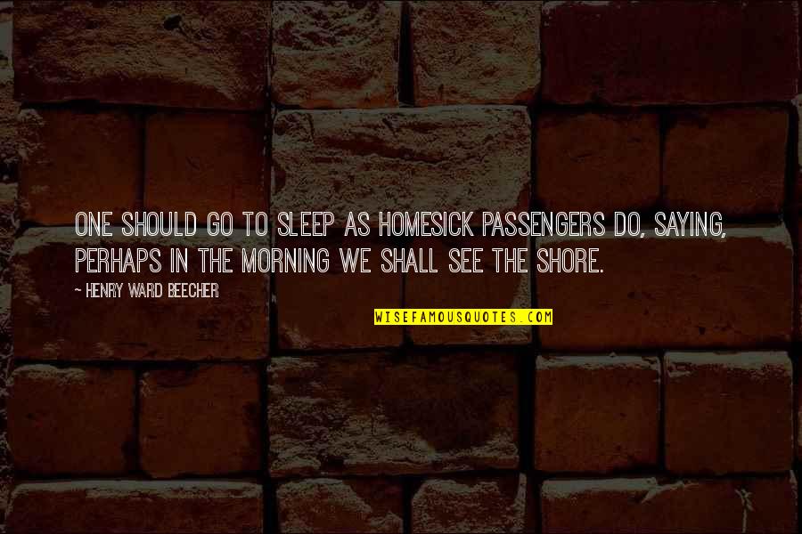 Riggings Restaurant Quotes By Henry Ward Beecher: One should go to sleep as homesick passengers