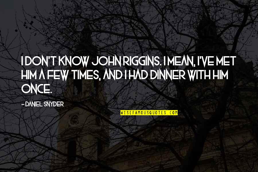 Riggins Quotes By Daniel Snyder: I don't know John Riggins. I mean, I've