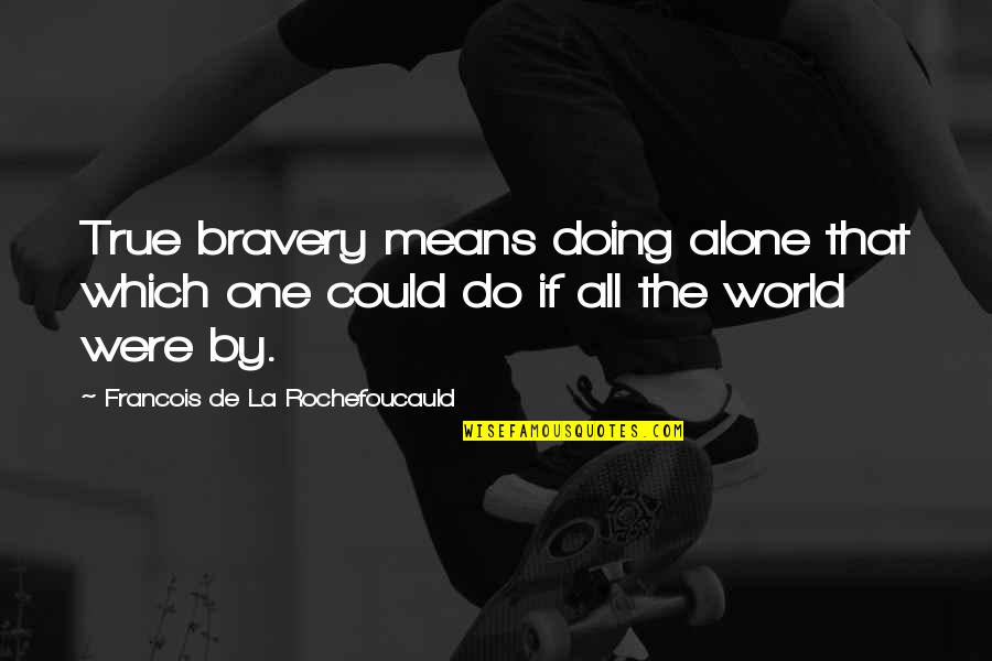 Riggle Quotes By Francois De La Rochefoucauld: True bravery means doing alone that which one