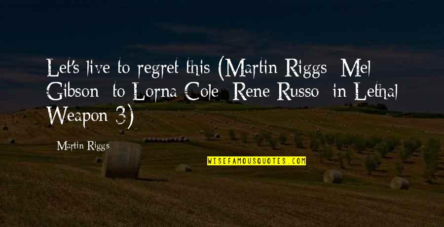 Riggs's Quotes By Martin Riggs: Let's live to regret this (Martin Riggs [Mel
