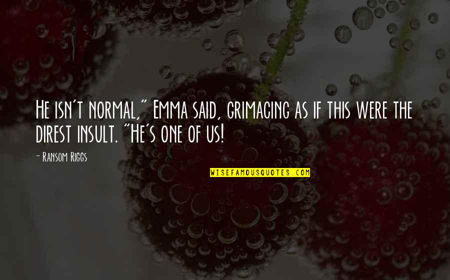 Riggs's Quotes By Ransom Riggs: He isn't normal," Emma said, grimacing as if