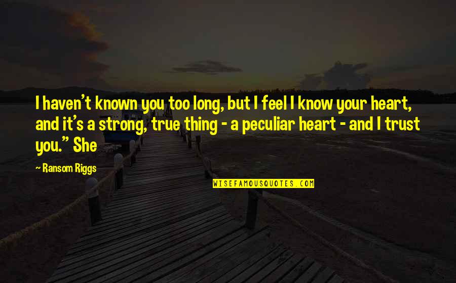 Riggs's Quotes By Ransom Riggs: I haven't known you too long, but I