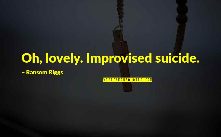 Riggs's Quotes By Ransom Riggs: Oh, lovely. Improvised suicide.