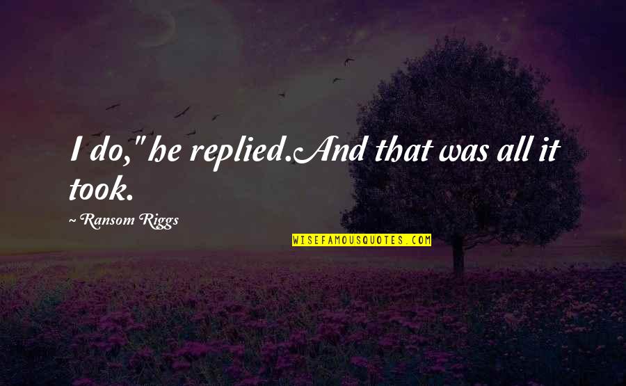 Riggs's Quotes By Ransom Riggs: I do," he replied.And that was all it