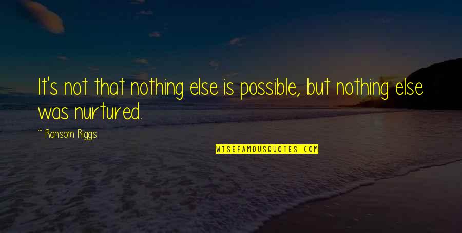 Riggs's Quotes By Ransom Riggs: It's not that nothing else is possible, but