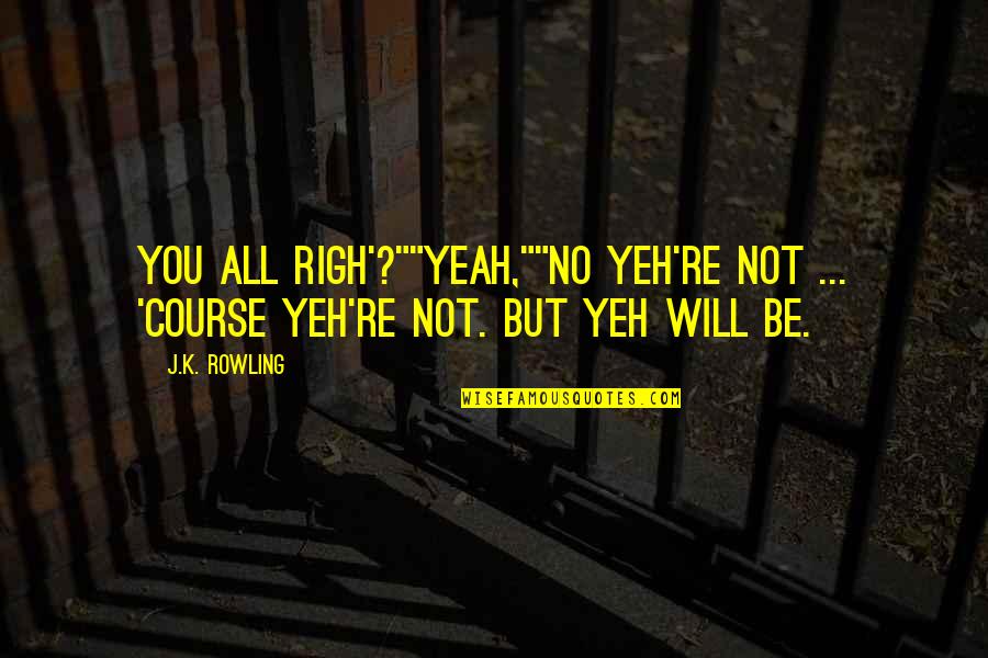 Righ Quotes By J.K. Rowling: You all righ'?""Yeah,""No yeh're not ... 'Course yeh're