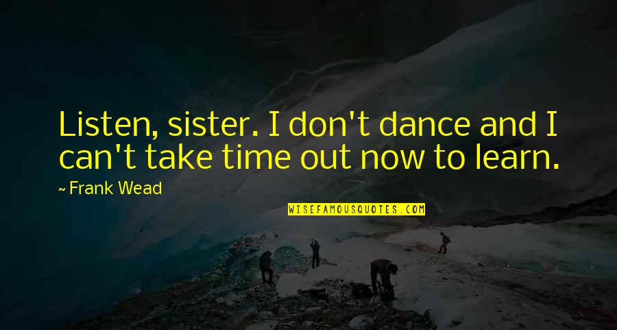 Righini Homes Quotes By Frank Wead: Listen, sister. I don't dance and I can't