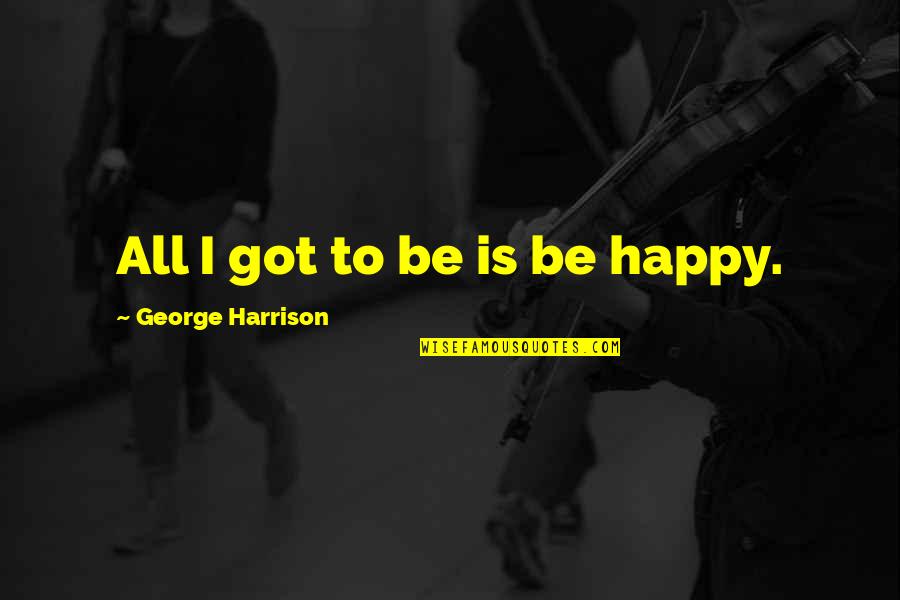 Righini Michael Quotes By George Harrison: All I got to be is be happy.