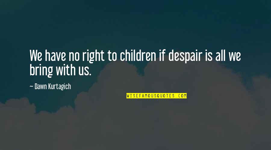 Right All Children Quotes By Dawn Kurtagich: We have no right to children if despair
