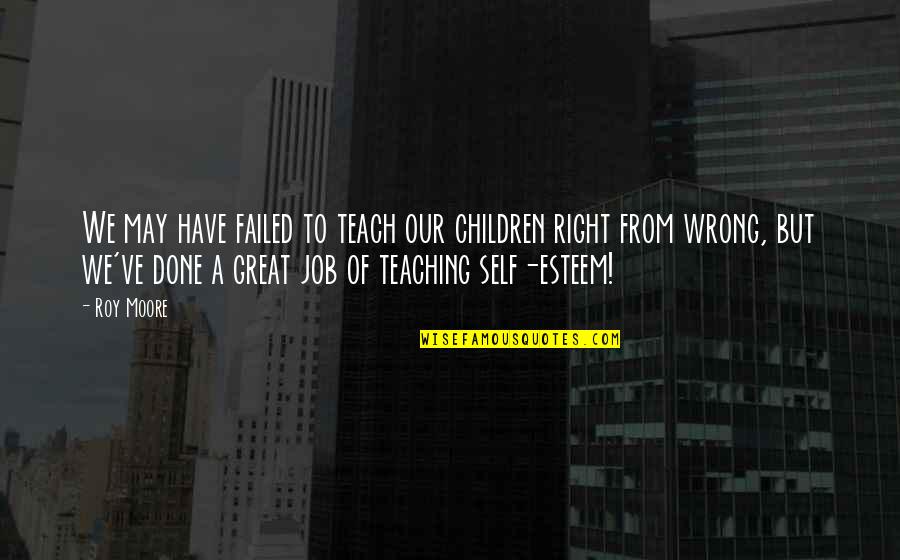 Right All Children Quotes By Roy Moore: We may have failed to teach our children