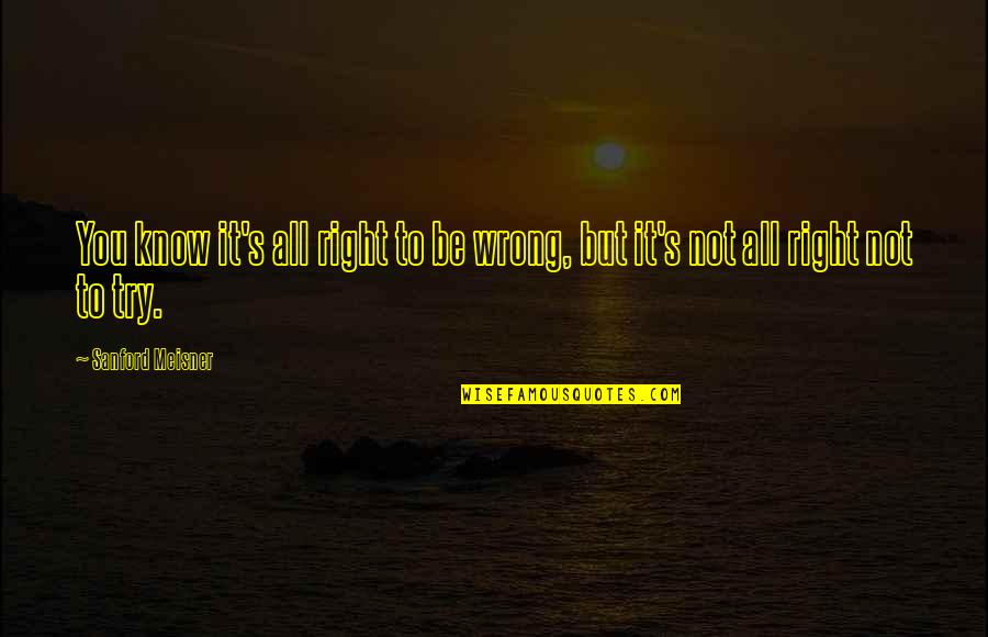Right All Right Quotes By Sanford Meisner: You know it's all right to be wrong, Right All Right Quotes By Sanford Meisner: You know it's all right to be wrong,