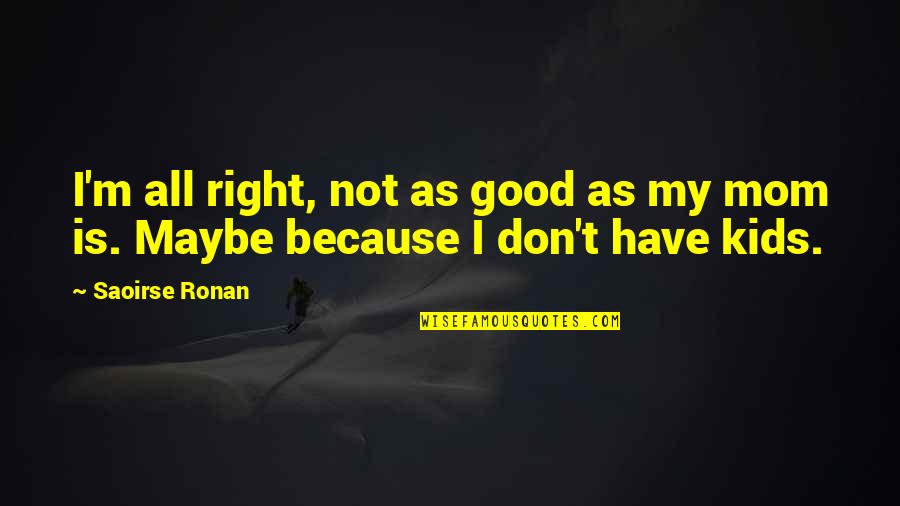 Right All Right Quotes By Saoirse Ronan: I'm all right, not as good as my