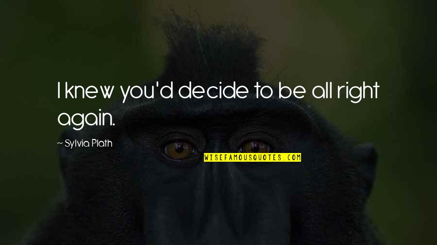 Right All Right Quotes By Sylvia Plath: I knew you'd decide to be all right Right All Right Quotes By Sylvia Plath: I knew you'd decide to be all right