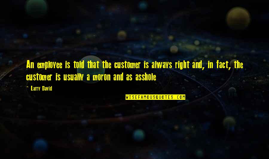 Right An Quotes By Larry David: An employee is told that the customer is