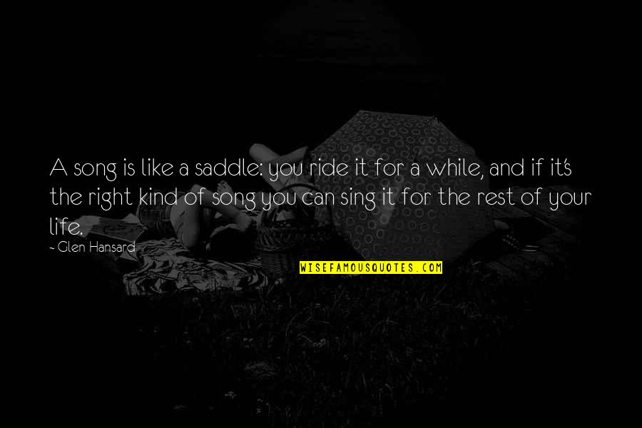 Right And Kind Quotes By Glen Hansard: A song is like a saddle: you ride