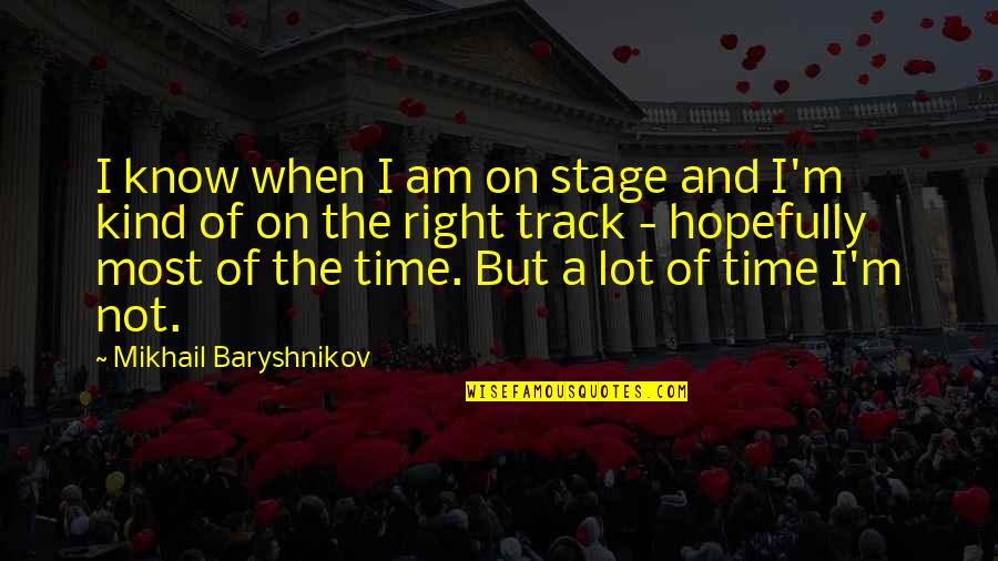 Right And Kind Quotes By Mikhail Baryshnikov: I know when I am on stage and