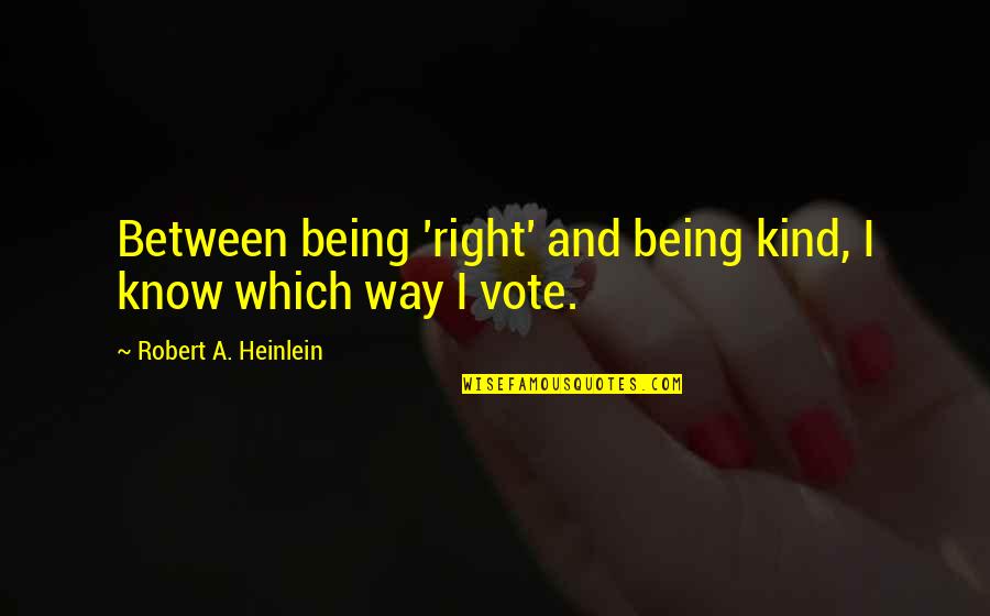 Right And Kind Quotes By Robert A. Heinlein: Between being 'right' and being kind, I know