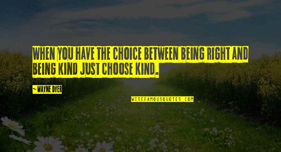 Right And Kind Quotes By Wayne Dyer: When you have the choice between being right