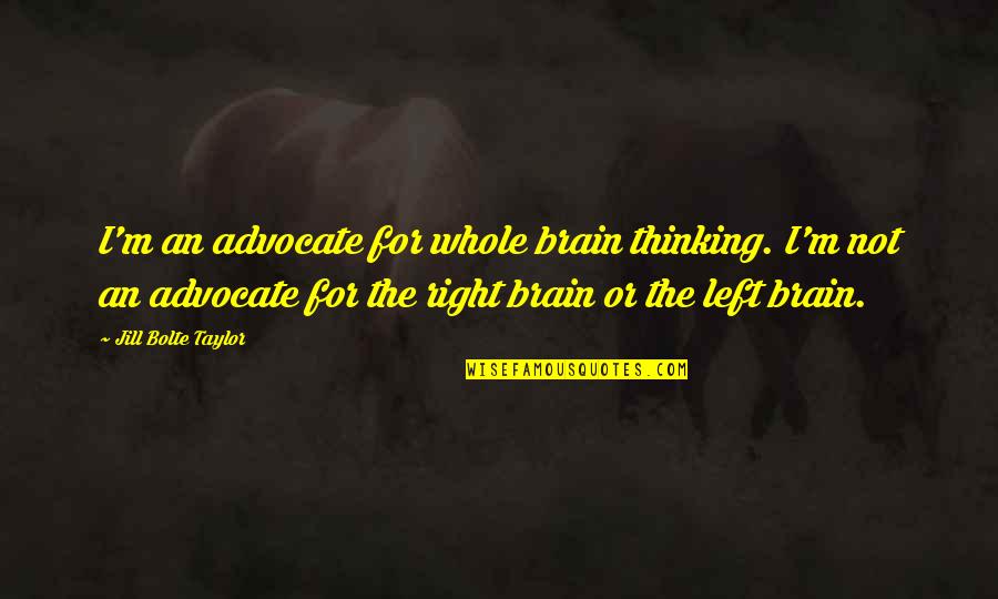 Right And Left Brain Quotes By Jill Bolte Taylor: I'm an advocate for whole brain thinking. I'm