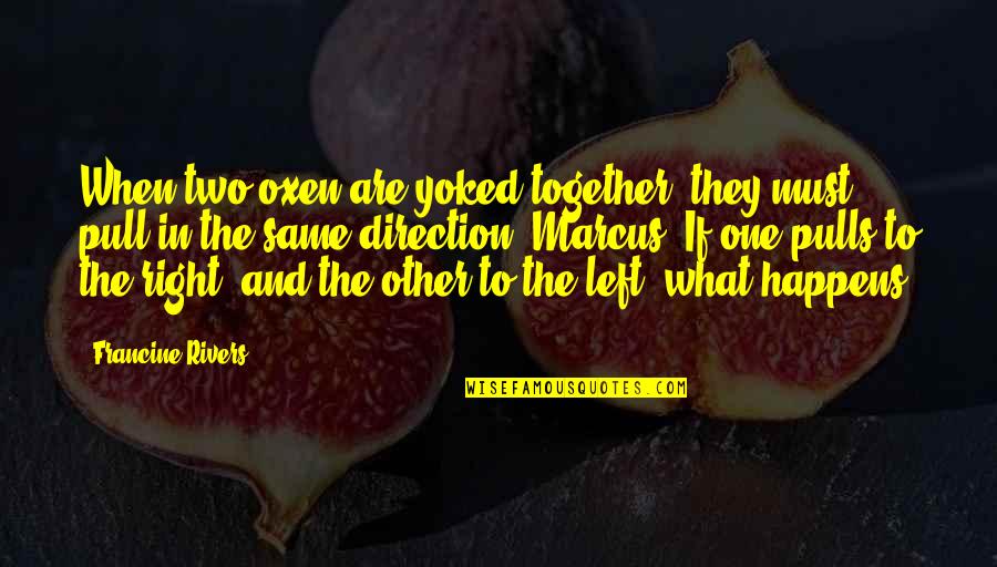 Right And Left Quotes By Francine Rivers: When two oxen are yoked together, they must