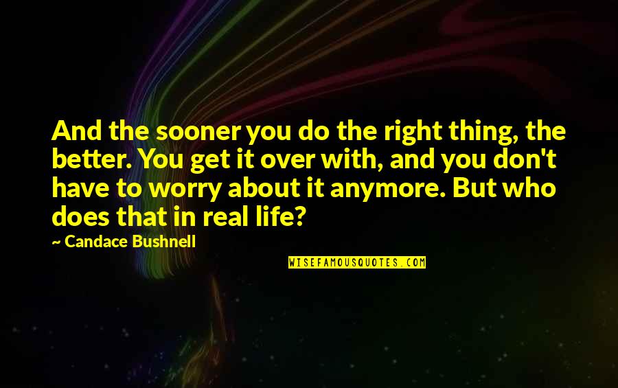 Right And Life Quotes By Candace Bushnell: And the sooner you do the right thing, Right And Life Quotes By Candace Bushnell: And the sooner you do the right thing,