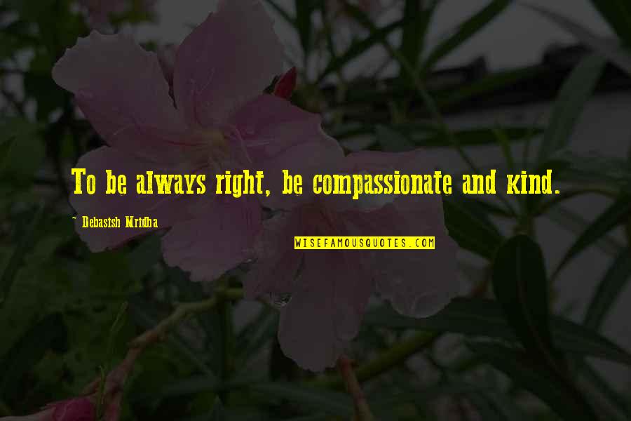 Right And Life Quotes By Debasish Mridha: To be always right, be compassionate and kind. Right And Life Quotes By Debasish Mridha: To be always right, be compassionate and kind.